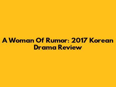 A Woman Of Rumor: 2017 Korean Drama Review