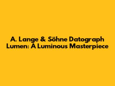 A. Lange & Söhne Datograph Lumen: A Luminous Masterpiece