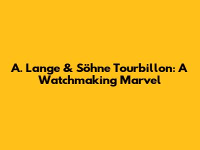 A. Lange & Söhne Tourbillon: A Watchmaking Marvel