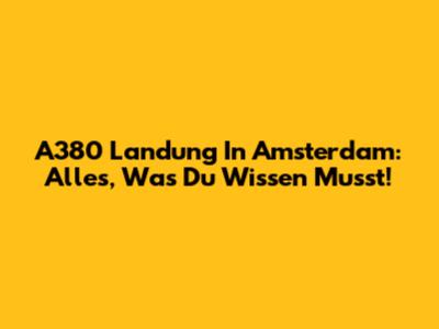 A380 Landung In Amsterdam: Alles, Was Du Wissen Musst!