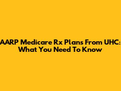 AARP Medicare Rx Plans From UHC: What You Need To Know