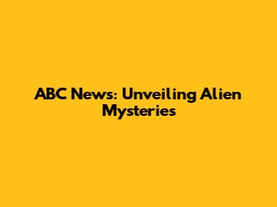 ABC News: Unveiling Alien Mysteries