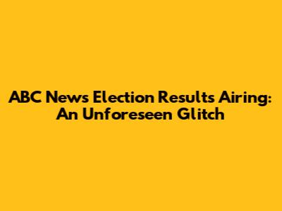 ABC News Election Results Airing: An Unforeseen Glitch