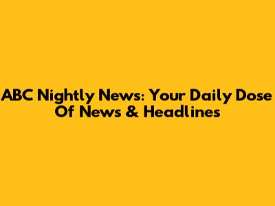 ABC Nightly News: Your Daily Dose Of News & Headlines