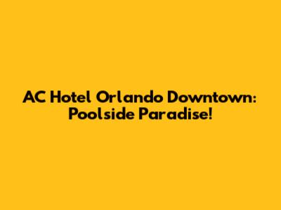 AC Hotel Orlando Downtown: Poolside Paradise!