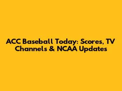 ACC Baseball Today: Scores, TV Channels & NCAA Updates