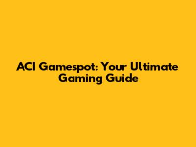 ACI Gamespot: Your Ultimate Gaming Guide