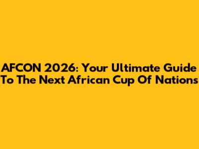 AFCON 2026: Your Ultimate Guide To The Next African Cup Of Nations