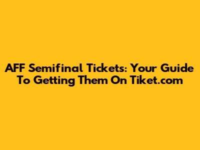 AFF Semifinal Tickets: Your Guide To Getting Them On Tiket.com