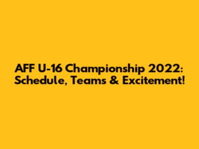AFF U-16 Championship 2022: Schedule, Teams & Excitement!