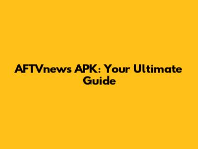 AFTVnews APK: Your Ultimate Guide