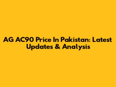 AG AC90 Price In Pakistan: Latest Updates & Analysis