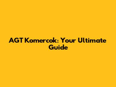 AGT Komercok: Your Ultimate Guide