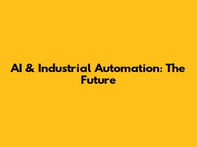 AI & Industrial Automation: The Future
