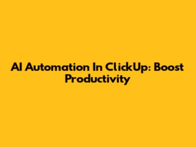 AI Automation In ClickUp: Boost Productivity