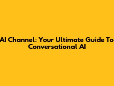 AI Channel: Your Ultimate Guide To Conversational AI