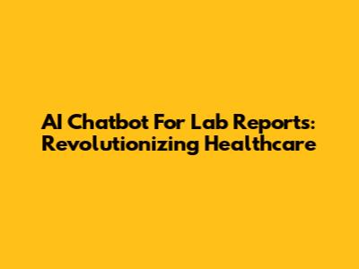 AI Chatbot For Lab Reports: Revolutionizing Healthcare