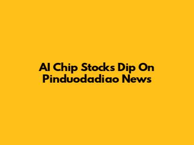 AI Chip Stocks Dip On Pinduodadiao News