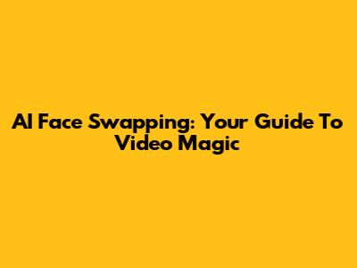 AI Face Swapping: Your Guide To Video Magic