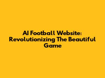 AI Football Website: Revolutionizing The Beautiful Game