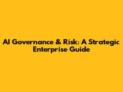 AI Governance & Risk: A Strategic Enterprise Guide