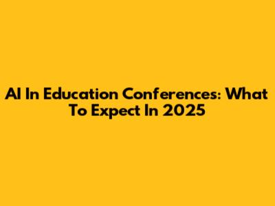 AI In Education Conferences: What To Expect In 2025