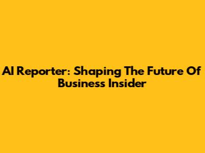 AI Reporter: Shaping The Future Of Business Insider