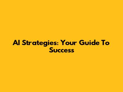 AI Strategies: Your Guide To Success