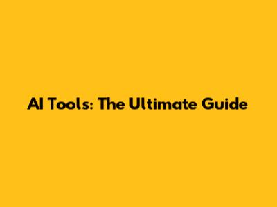 AI Tools: The Ultimate Guide