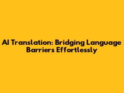 AI Translation: Bridging Language Barriers Effortlessly