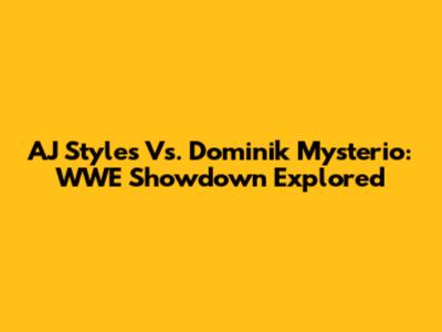 AJ Styles Vs. Dominik Mysterio: WWE Showdown Explored