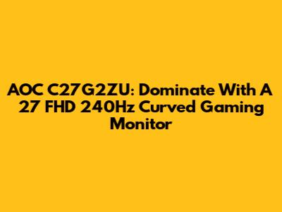 AOC C27G2ZU: Dominate With A 27" FHD 240Hz Curved Gaming Monitor