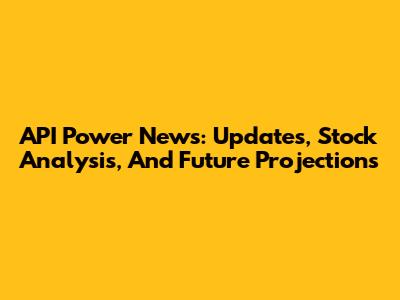 API Power News: Updates, Stock Analysis, And Future Projections