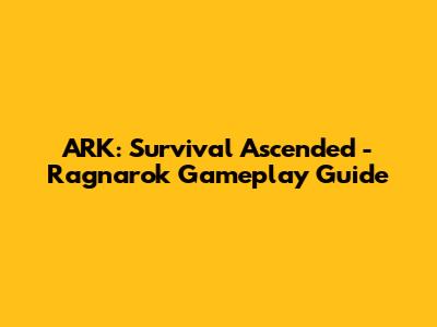 ARK: Survival Ascended - Ragnarok Gameplay Guide