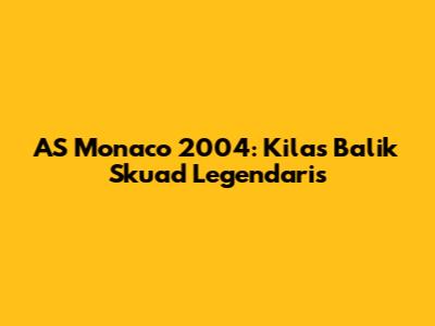 AS Monaco 2004: Kilas Balik Skuad Legendaris