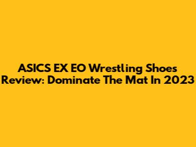 ASICS EX EO Wrestling Shoes Review: Dominate The Mat In 2023
