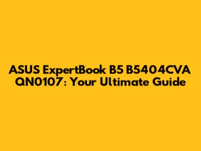ASUS ExpertBook B5 B5404CVA QN0107: Your Ultimate Guide