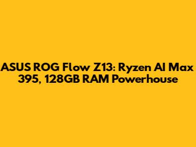 ASUS ROG Flow Z13: Ryzen AI Max 395, 128GB RAM Powerhouse