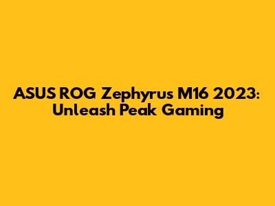 ASUS ROG Zephyrus M16 2023: Unleash Peak Gaming
