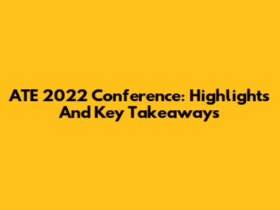 ATE 2022 Conference: Highlights And Key Takeaways