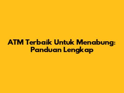ATM Terbaik Untuk Menabung: Panduan Lengkap