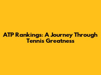 ATP Rankings: A Journey Through Tennis Greatness