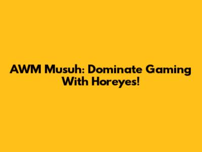AWM Musuh: Dominate Gaming With Horeyes!