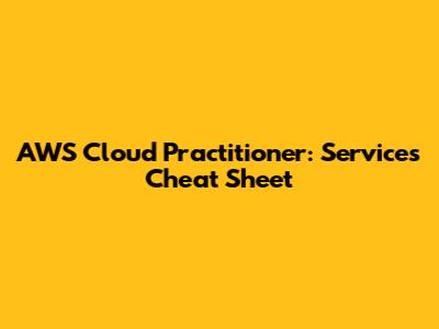 AWS Cloud Practitioner: Services Cheat Sheet