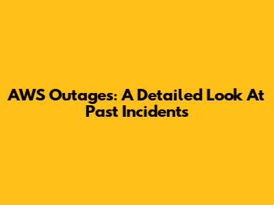 AWS Outages: A Detailed Look At Past Incidents