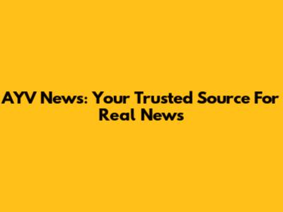 AYV News: Your Trusted Source For Real News