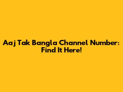 Aaj Tak Bangla Channel Number: Find It Here!