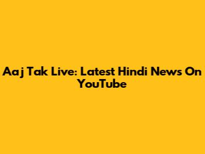 Aaj Tak Live: Latest Hindi News On YouTube