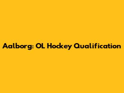 Aalborg: OL Hockey Qualification