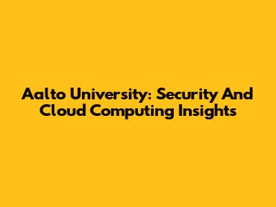 Aalto University: Security And Cloud Computing Insights